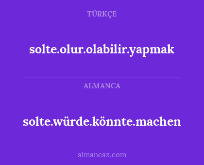 solte.olur.olabilir.yapmak - solte.würde.könnte.machen