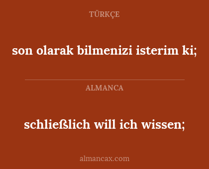 son olarak bilmenizi isterim ki; - schließlich will ich wissen;