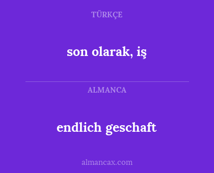 endlich geschaft - son olarak, iş