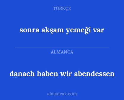 danach haben wir abendessen - sonra akşam yemeği var