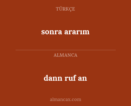 dann ruf an - sonra ararım