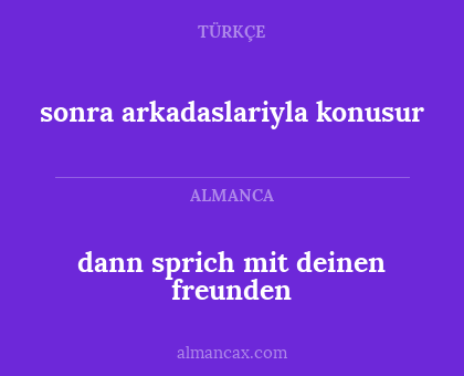 sonra arkadaslariyla konusur - dann sprich mit deinen freunden