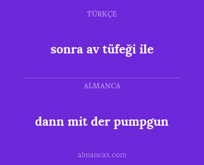 dann mit der pumpgun - sonra av tüfeği ile