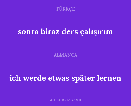 ich werde etwas später lernen - sonra biraz ders çalışırım