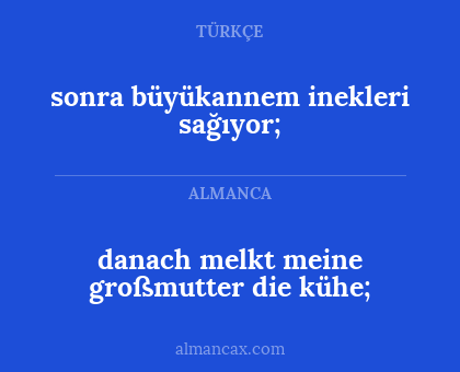 danach melkt meine
großmutter die kühe; - sonra büyükannem inekleri sağıyor;