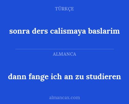 dann fange ich an zu studieren - sonra ders calismaya baslarim
