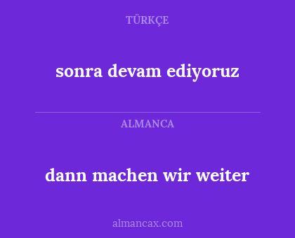 dann machen wir weiter - sonra devam ediyoruz