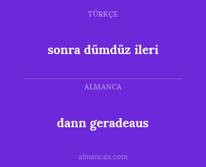 dann geradeaus - sonra dümdüz ileri
