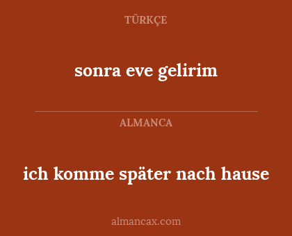 ich komme später nach hause - sonra eve gelirim