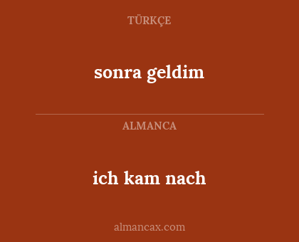 sonra geldim - ich kam nach