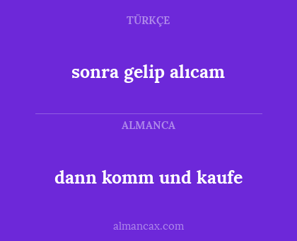 sonra gelip alıcam - dann komm und kaufe