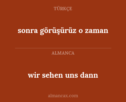 wir sehen uns dann - sonra görüşürüz o zaman