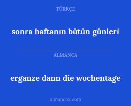 sonra haftanın bütün günleri - erganze dann die wochentage
