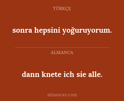 dann knete ich sie alle. - sonra hepsini yoğuruyorum.