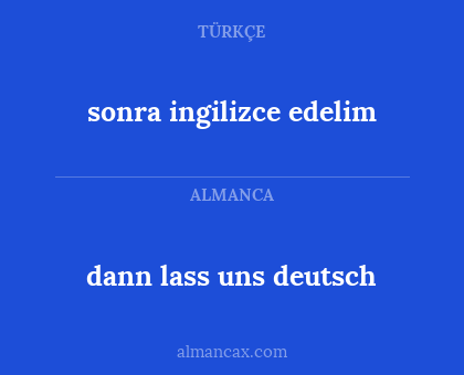 dann lass uns deutsch - sonra ingilizce edelim