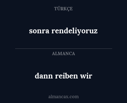 sonra rendeliyoruz - dann reiben wir