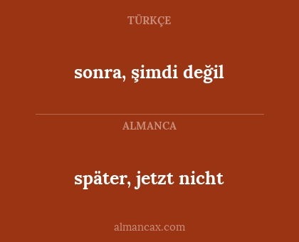 später, jetzt nicht - sonra, şimdi değil
