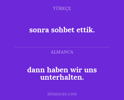 dann haben wir uns unterhalten. - sonra sohbet ettik.