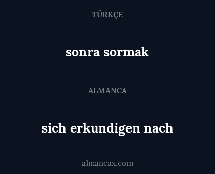 sonra sormak - sich erkundigen nach