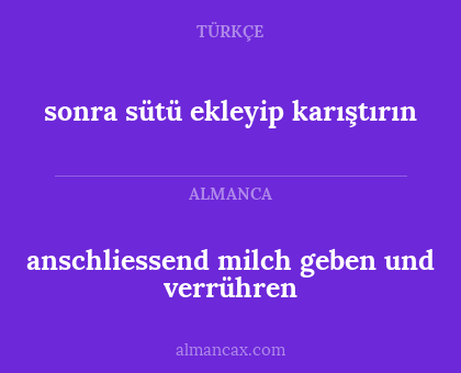 sonra sütü ekleyip karıştırın - anschliessend milch geben und verrühren