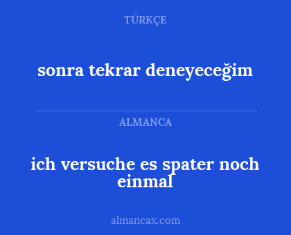 ich versuche es spater noch einmal - sonra tekrar deneyeceğim