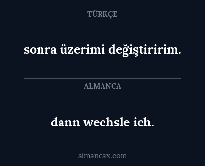 dann wechsle ich. - sonra üzerimi değiştiririm.
