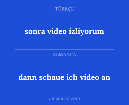 sonra video izliyorum - dann schaue ich video an