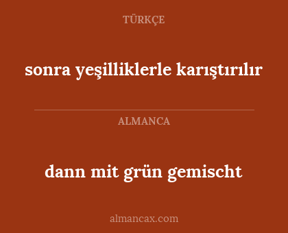 dann mit grün gemischt - sonra yeşilliklerle karıştırılır