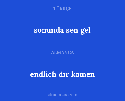 endlich dır komen - sonunda sen gel