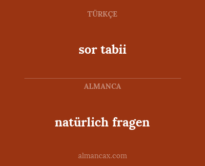 sor tabii - natürlich fragen