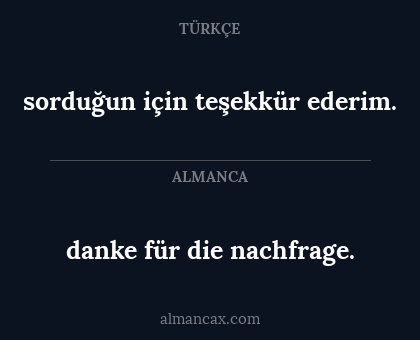 danke für die nachfrage. - sorduğun için teşekkür ederim.