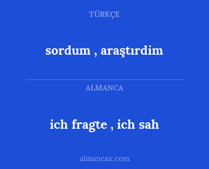 sordum , araştırdim - ich fragte , ich sah