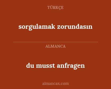 sorgulamak zorundasın - du musst anfragen