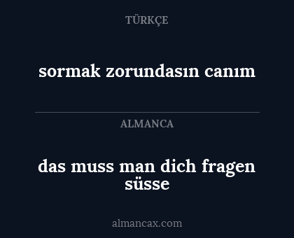 das muss man dich fragen süsse - sormak zorundasın canım