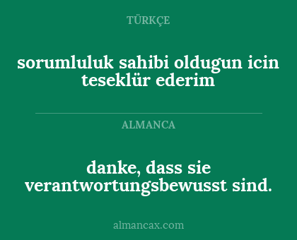 sorumluluk sahibi oldugun icin teseklür ederim - danke, dass sie verantwortungsbewusst sind.