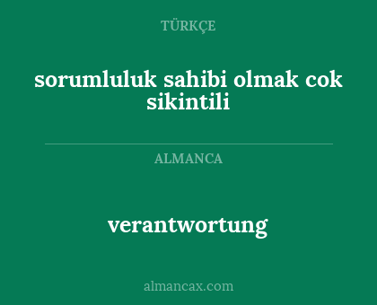verantwortung - sorumluluk sahibi olmak cok sikintili