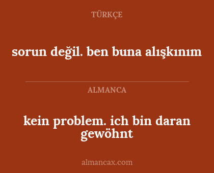 kein problem. ich bin daran gewöhnt - sorun değil. ben buna alışkınım