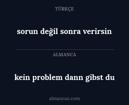 kein problem dann gibst du - sorun değil sonra verirsin
