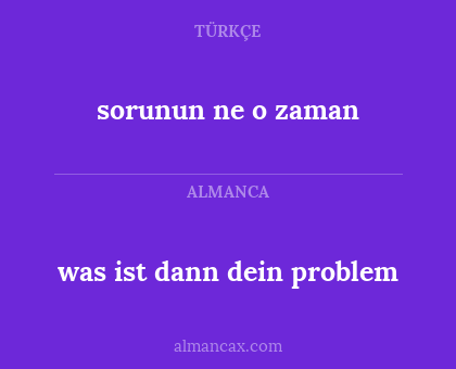 was ist dann dein problem - sorunun ne o zaman