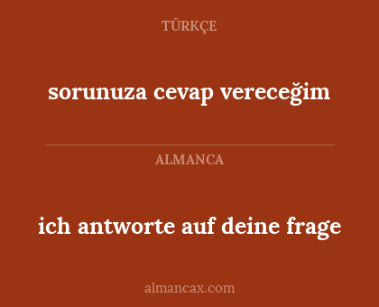 ich antworte auf deine frage - sorunuza cevap vereceğim