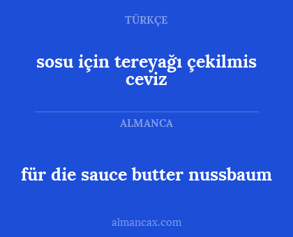 für die sauce
butter
nussbaum - sosu için
tereyağı
çekilmis ceviz