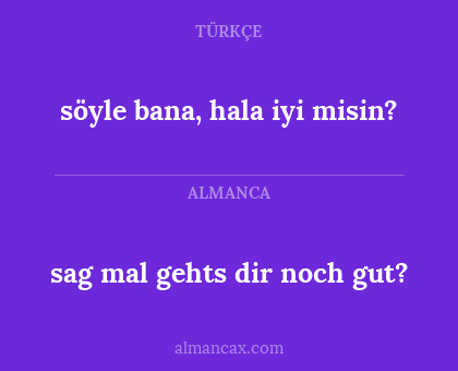 söyle bana, hala iyi misin? - sag mal gehts dir noch gut?