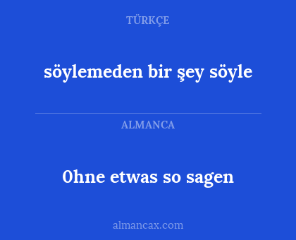 0hne etwas so sagen - söylemeden bir şey söyle