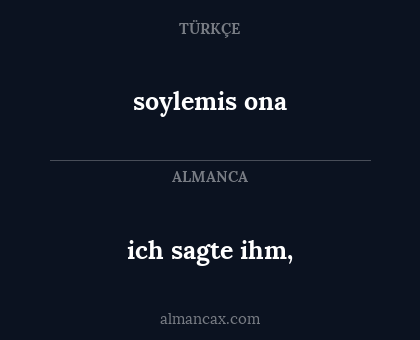 ich sagte ihm, - soylemis ona