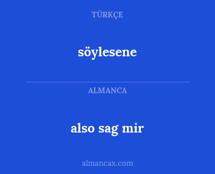 söylesene - also sag mir