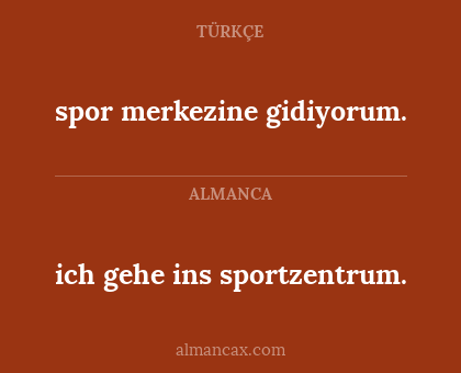 ich gehe ins sportzentrum. - spor merkezine gidiyorum.