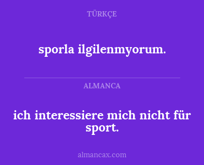 sporla ilgilenmyorum. - ich interessiere mich nicht für sport.