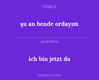 şu an bende ordayım - ich bin jetzt da
