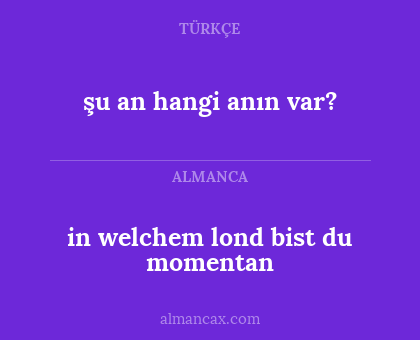 in welchem lond bist du momentan - şu an hangi anın var?