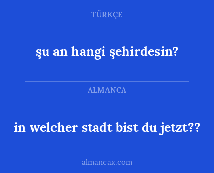 şu an hangi şehirdesin? - in welcher stadt bist du jetzt??
